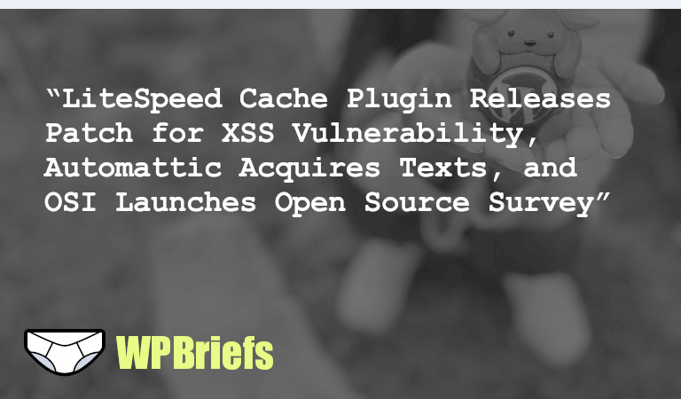 LiteSpeed Cache plugin releases patch for XSS vulnerability. Automattic acquires Texts messaging app. OSI launches 2024 State of Open Source survey.