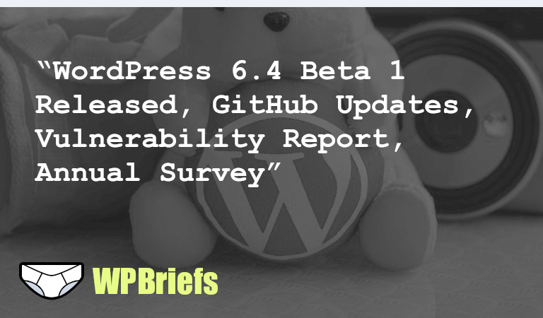 WordPress 6.4 Beta 1 available for testing, GitHub updates project seeks feedback, WordPress Vulnerability Report, annual survey, WordPress Core Performance Team, create-block package video.